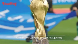 ترددات نايل سات مجانا.. 5 قنوات مشاهدة كأس العرب 2025 بجودة عالية